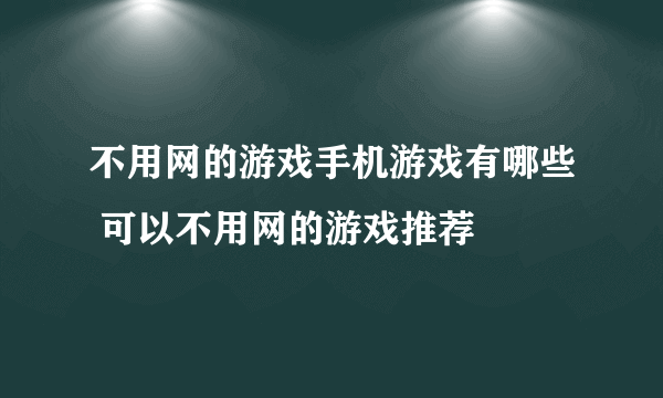 不用网的游戏手机游戏有哪些 可以不用网的游戏推荐