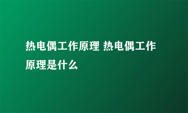 热电偶工作原理 热电偶工作原理是什么