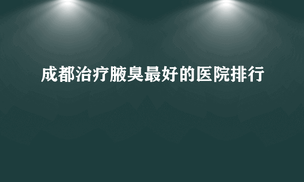 成都治疗腋臭最好的医院排行