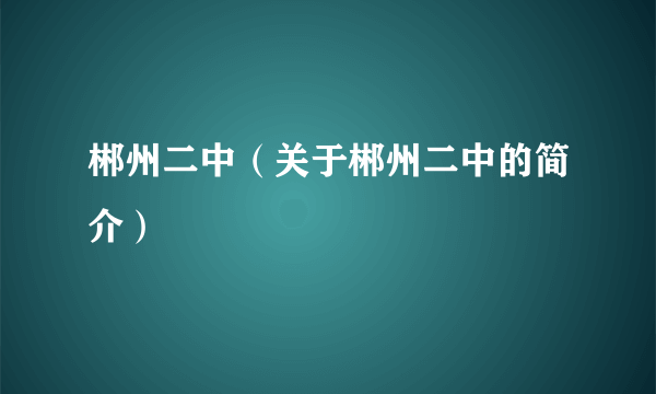 郴州二中（关于郴州二中的简介）