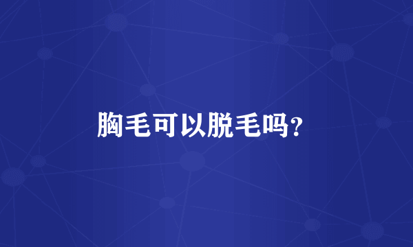 胸毛可以脱毛吗？