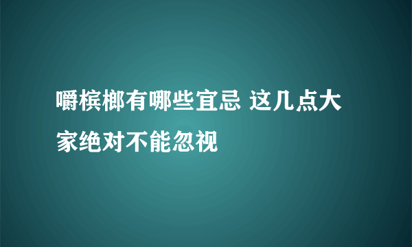 嚼槟榔有哪些宜忌 这几点大家绝对不能忽视