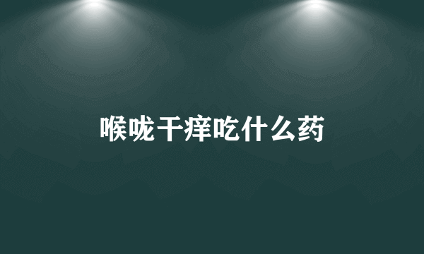 喉咙干痒吃什么药
