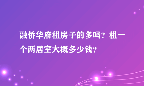 融侨华府租房子的多吗？租一个两居室大概多少钱？