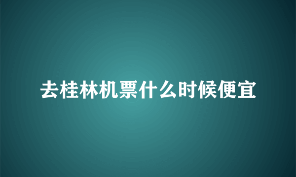 去桂林机票什么时候便宜