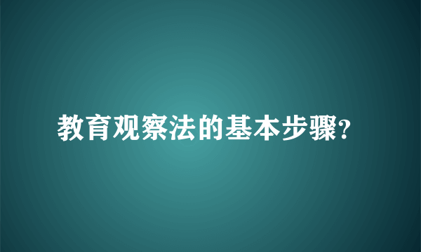 教育观察法的基本步骤？