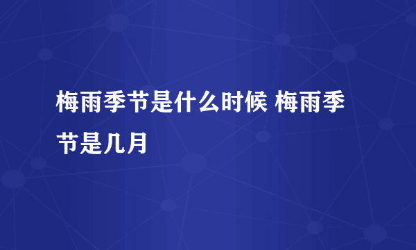 梅雨季节是什么时候 梅雨季节是几月