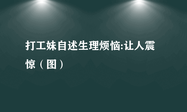 打工妹自述生理烦恼:让人震惊（图）