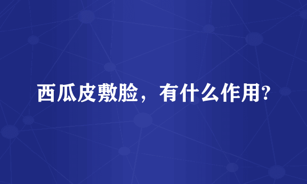 西瓜皮敷脸，有什么作用?