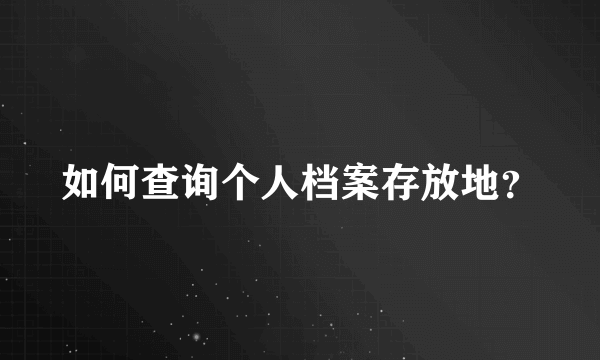 如何查询个人档案存放地？