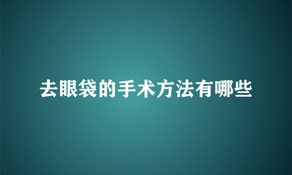 去眼袋的手术方法有哪些