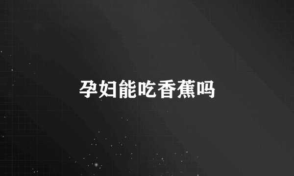 孕妇能吃香蕉吗