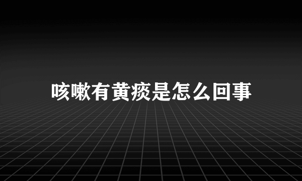 咳嗽有黄痰是怎么回事