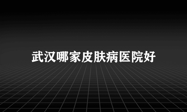 武汉哪家皮肤病医院好