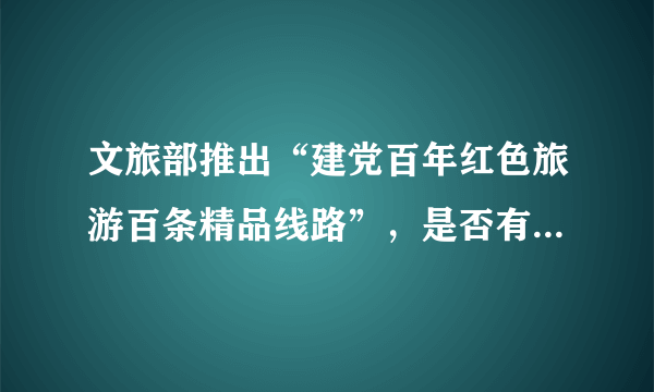 文旅部推出“建党百年红色旅游百条精品线路”，是否有你的家乡？
