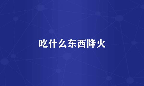 吃什么东西降火