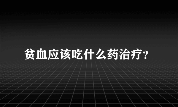 贫血应该吃什么药治疗？