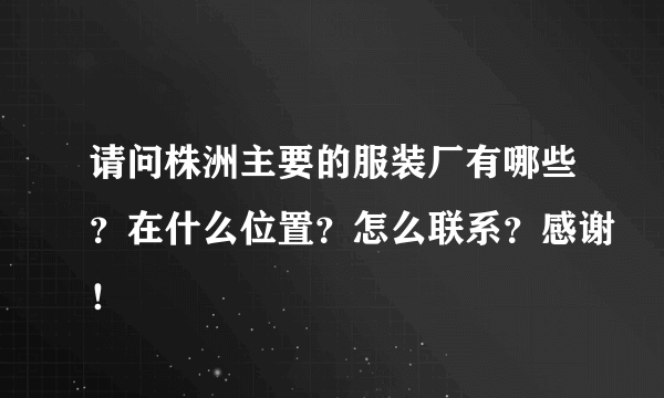 请问株洲主要的服装厂有哪些？在什么位置？怎么联系？感谢！