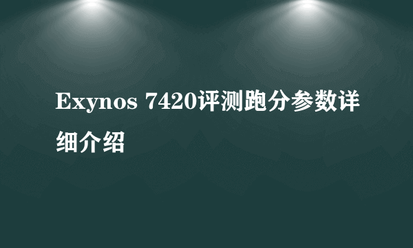 Exynos 7420评测跑分参数详细介绍