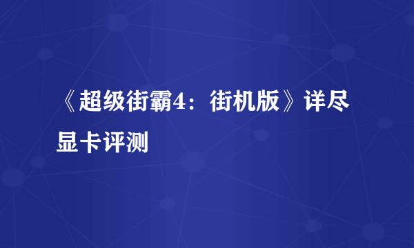 《超级街霸4：街机版》详尽显卡评测