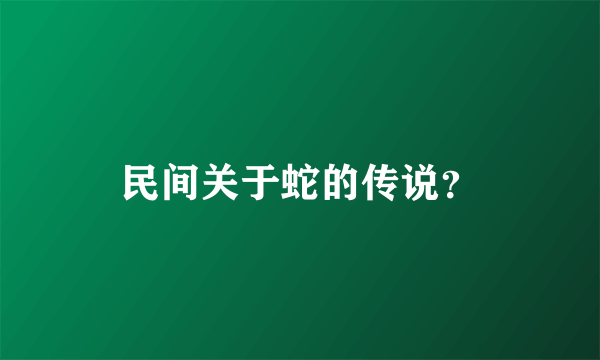 民间关于蛇的传说？