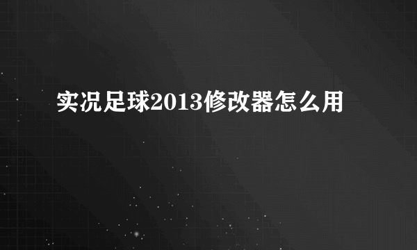 实况足球2013修改器怎么用