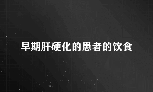 早期肝硬化的患者的饮食