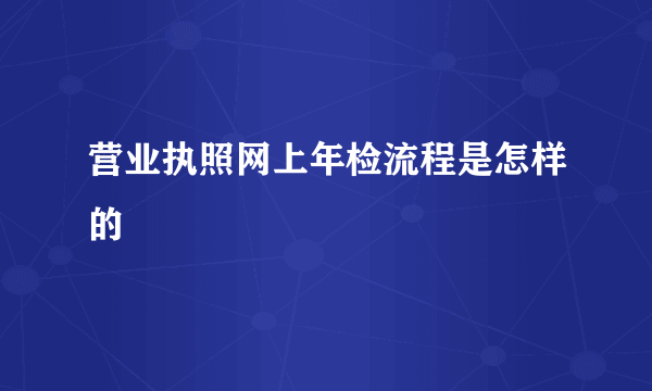 营业执照网上年检流程是怎样的