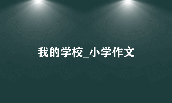 我的学校_小学作文