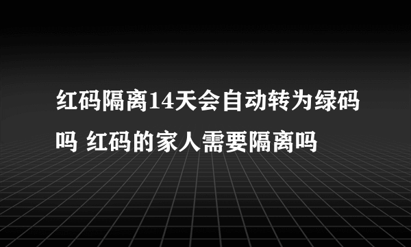 红码隔离14天会自动转为绿码吗 红码的家人需要隔离吗