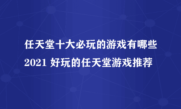 任天堂十大必玩的游戏有哪些2021 好玩的任天堂游戏推荐