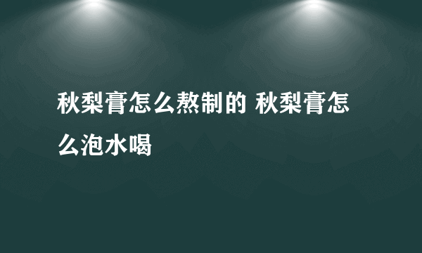 秋梨膏怎么熬制的 秋梨膏怎么泡水喝