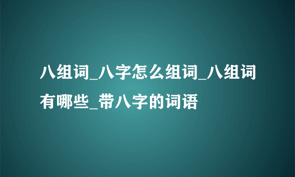 八组词_八字怎么组词_八组词有哪些_带八字的词语