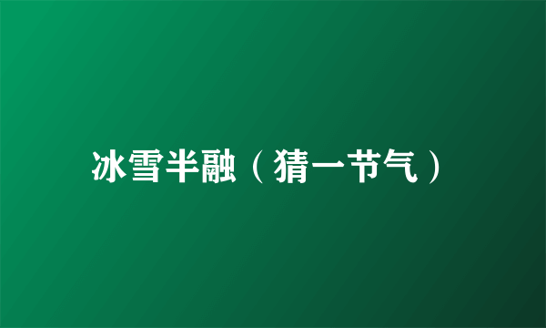 冰雪半融（猜一节气）