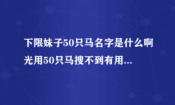 下限妹子50只马名字是什么啊光用50只马搜不到有用的东西啊