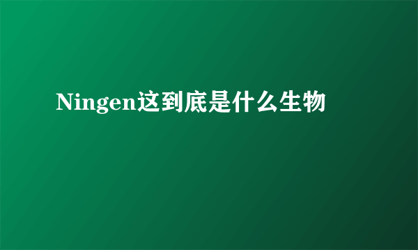 Ningen这到底是什么生物