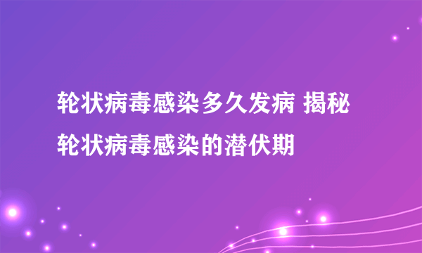 轮状病毒感染多久发病 揭秘轮状病毒感染的潜伏期