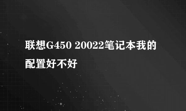 联想G450 20022笔记本我的配置好不好