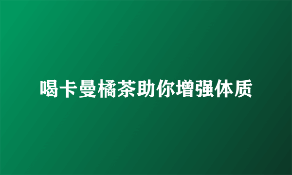 喝卡曼橘茶助你增强体质