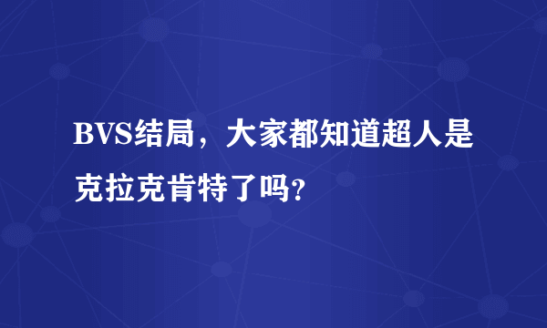 BVS结局，大家都知道超人是克拉克肯特了吗？
