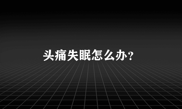 头痛失眠怎么办？