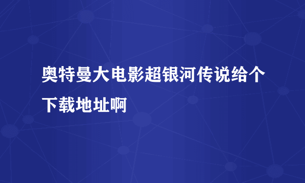 奥特曼大电影超银河传说给个下载地址啊