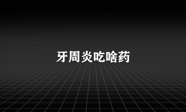 牙周炎吃啥药
