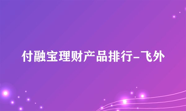 付融宝理财产品排行-飞外