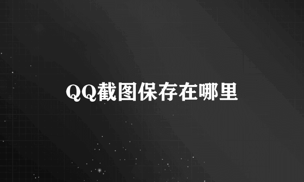 QQ截图保存在哪里