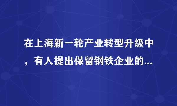 在上海新一轮产业转型升级中，有人提出保留钢铁企业的总部和研发机构，将其生产基地转移出上海。能够支持这一建议的理由是上海（　　）①有足够数量的高素质工人②环境较好，水资源充足③能源、矿产资源匮乏④研发基础好A.①②B.②③C.③④D.①④