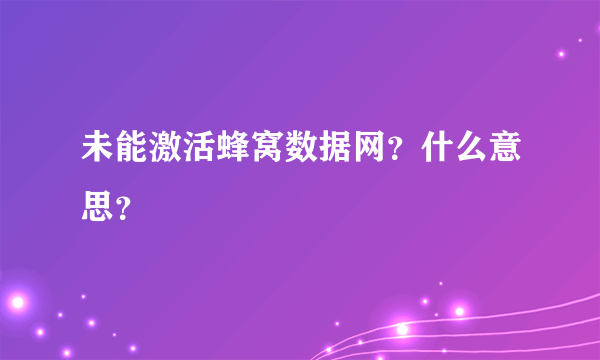 未能激活蜂窝数据网？什么意思？