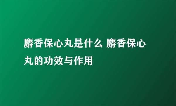 麝香保心丸是什么 麝香保心丸的功效与作用