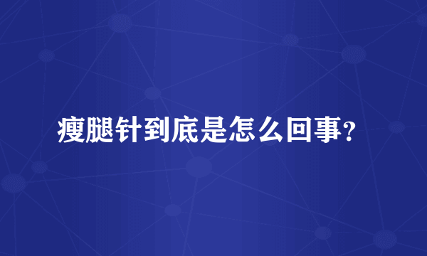 瘦腿针到底是怎么回事？