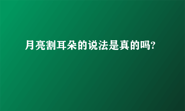 月亮割耳朵的说法是真的吗?